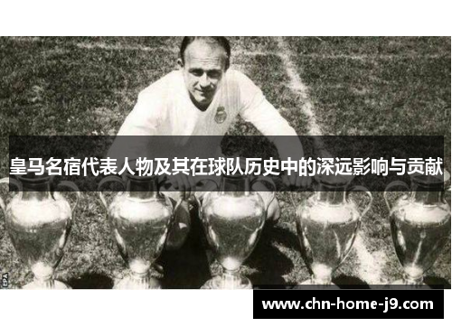 皇马名宿代表人物及其在球队历史中的深远影响与贡献