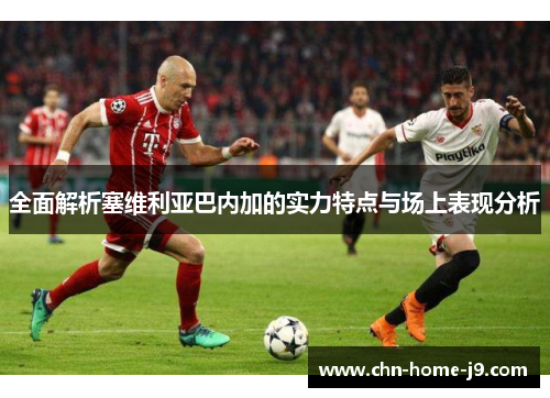 全面解析塞维利亚巴内加的实力特点与场上表现分析