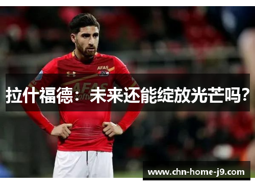 拉什福德：未来还能绽放光芒吗？