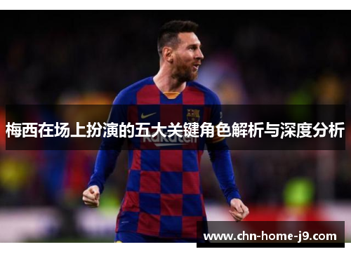 梅西在场上扮演的五大关键角色解析与深度分析