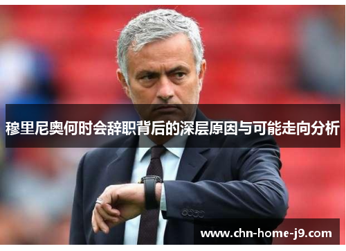 穆里尼奥何时会辞职背后的深层原因与可能走向分析