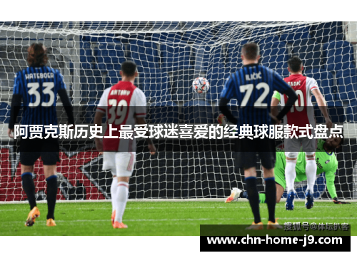 阿贾克斯历史上最受球迷喜爱的经典球服款式盘点