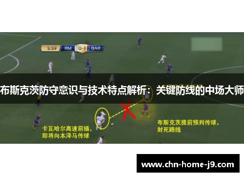 布斯克茨防守意识与技术特点解析：关键防线的中场大师