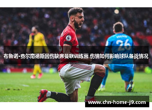 布鲁诺·费尔南德斯因伤缺席曼联训练营 伤情如何影响球队备战情况