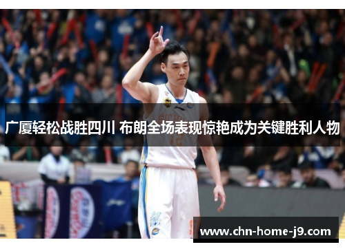 广厦轻松战胜四川 布朗全场表现惊艳成为关键胜利人物