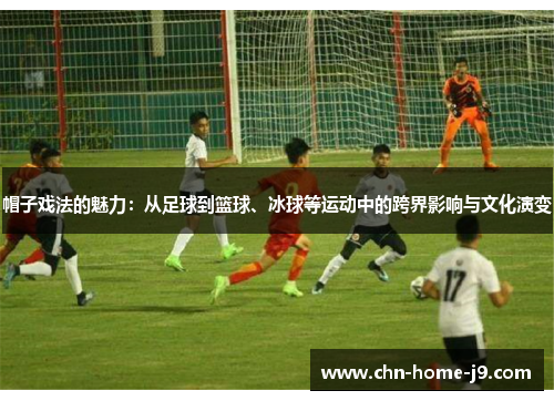 帽子戏法的魅力：从足球到篮球、冰球等运动中的跨界影响与文化演变