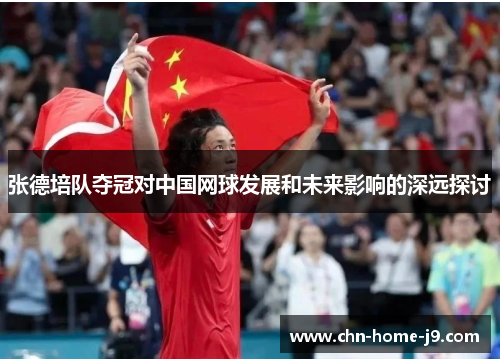 张德培队夺冠对中国网球发展和未来影响的深远探讨