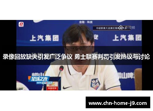 录像回放缺失引发广泛争议 勇士联赛判罚引发热议与讨论