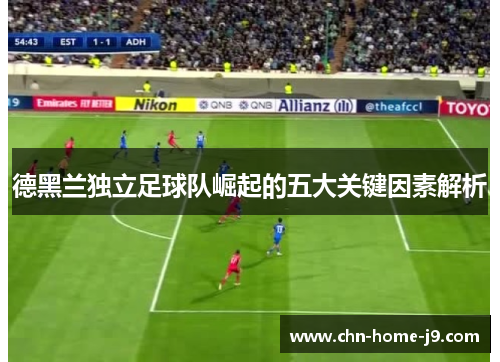 德黑兰独立足球队崛起的五大关键因素解析