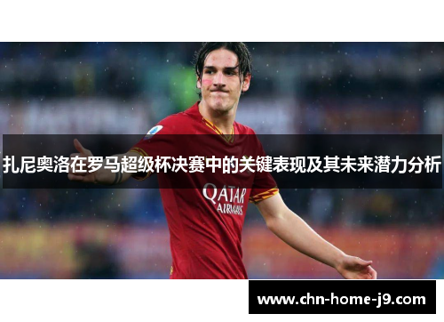 扎尼奥洛在罗马超级杯决赛中的关键表现及其未来潜力分析