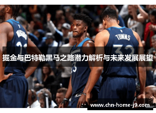 掘金与巴特勒黑马之路潜力解析与未来发展展望 掘金与巴特勒黑马之路潜力解析与未来发展展望