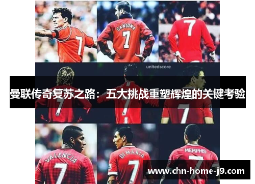 曼联传奇复苏之路：五大挑战重塑辉煌的关键考验