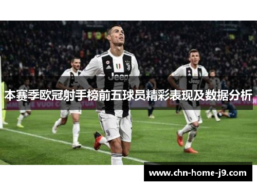 本赛季欧冠射手榜前五球员精彩表现及数据分析 本赛季欧冠射手榜前五球员精彩表现及数据分析