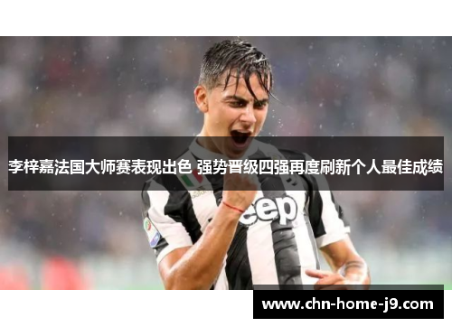 李梓嘉法国大师赛表现出色 强势晋级四强再度刷新个人最佳成绩 李梓嘉法国大师赛表现出色 强势晋级四强再度刷新个人最佳成绩