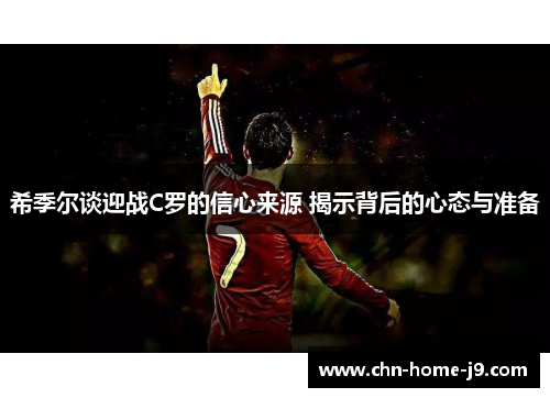 希季尔谈迎战C罗的信心来源 揭示背后的心态与准备
