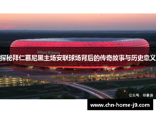 探秘拜仁慕尼黑主场安联球场背后的传奇故事与历史意义