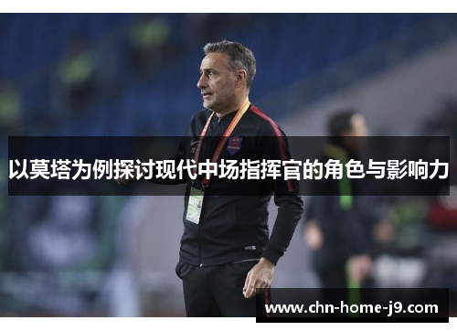 以莫塔为例探讨现代中场指挥官的角色与影响力