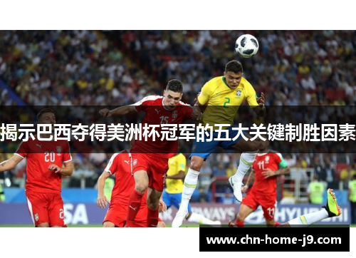 揭示巴西夺得美洲杯冠军的五大关键制胜因素 揭示巴西夺得美洲杯冠军的五大关键制胜因素