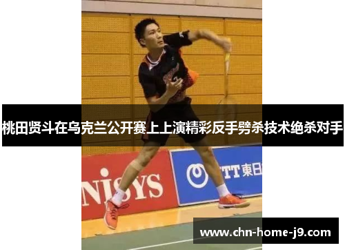 桃田贤斗在乌克兰公开赛上上演精彩反手劈杀技术绝杀对手