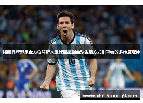 梅西品牌形象全方位解析从足球巨星到全球生活方式引领者的多维度延伸 梅西品牌形象全方位解析从足球巨星到全球生活方式引领者的多维度延伸