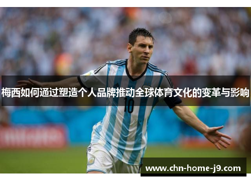 梅西如何通过塑造个人品牌推动全球体育文化的变革与影响