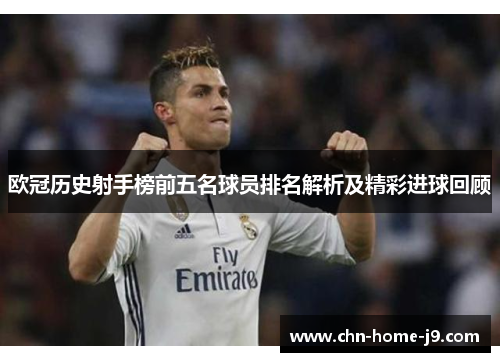 欧冠历史射手榜前五名球员排名解析及精彩进球回顾