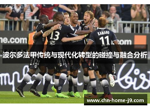 波尔多法甲传统与现代化转型的碰撞与融合分析 波尔多法甲传统与现代化转型的碰撞与融合分析