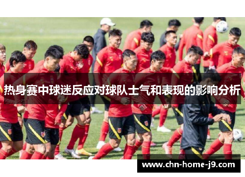 热身赛中球迷反应对球队士气和表现的影响分析