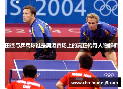 田径与乒乓球谁是奥运赛场上的真正传奇人物解析