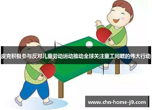 皮克积极参与反对儿童劳动运动推动全球关注童工问题的伟大行动