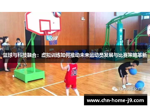 篮球与科技融合：虚拟训练如何推动未来运动员发展与比赛策略革新