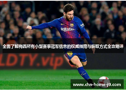 全面了解梅西所有小型赛事冠军信息的权威指南与获取方式全攻略详