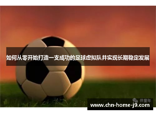 如何从零开始打造一支成功的足球虚拟队并实现长期稳定发展