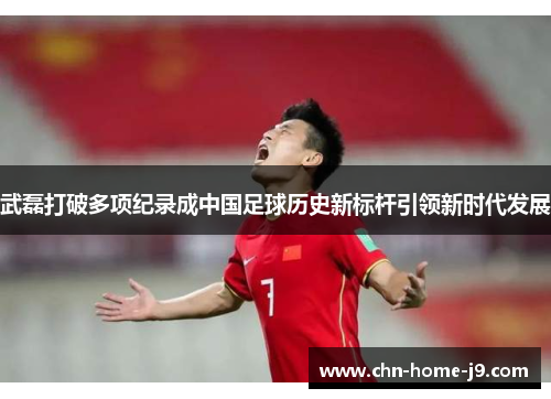 武磊打破多项纪录成中国足球历史新标杆引领新时代发展