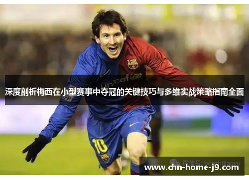 深度剖析梅西在小型赛事中夺冠的关键技巧与多维实战策略指南全面