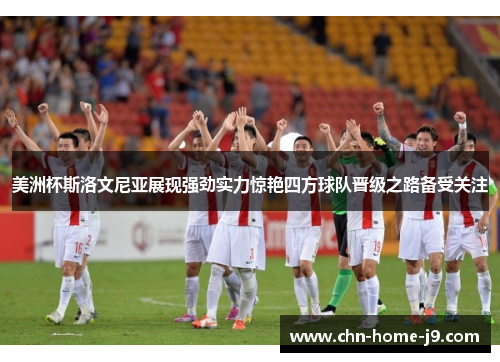 美洲杯斯洛文尼亚展现强劲实力惊艳四方球队晋级之路备受关注