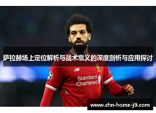 萨拉赫场上定位解析与战术意义的深度剖析与应用探讨 萨拉赫场上定位解析与战术意义的深度剖析与应用探讨
