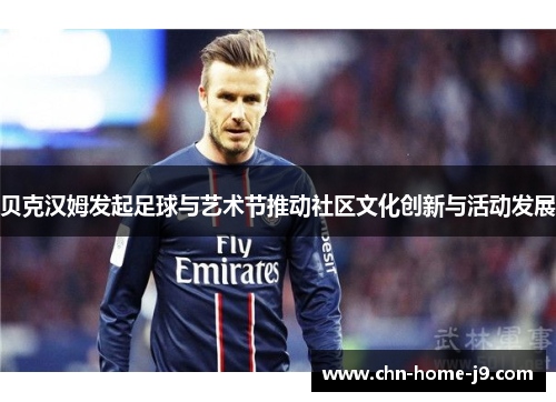 贝克汉姆发起足球与艺术节推动社区文化创新与活动发展