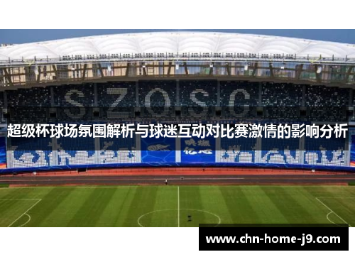 超级杯球场氛围解析与球迷互动对比赛激情的影响分析 超级杯球场氛围解析与球迷互动对比赛激情的影响分析