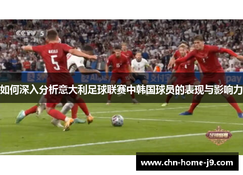 如何深入分析意大利足球联赛中韩国球员的表现与影响力