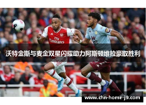 沃特金斯与麦金双星闪耀助力阿斯顿维拉豪取胜利