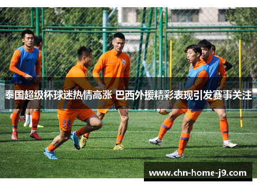 泰国超级杯球迷热情高涨 巴西外援精彩表现引发赛事关注