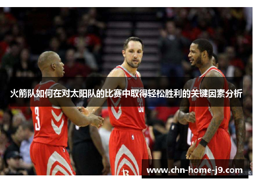 火箭队如何在对太阳队的比赛中取得轻松胜利的关键因素分析 火箭队如何在对太阳队的比赛中取得轻松胜利的关键因素分析