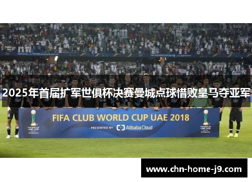 2025年首届扩军世俱杯决赛曼城点球惜败皇马夺亚军