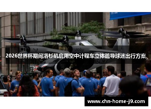 2026世界杯期间洛杉矶启用空中计程车立体疏导球迷出行方案