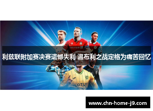 利兹联附加赛决赛遗憾失利 温布利之战定格为痛苦回忆 利兹联附加赛决赛遗憾失利 温布利之战定格为痛苦回忆