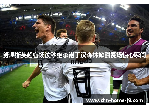 努涅斯英超客场读秒绝杀诺丁汉森林掀翻赛场惊心瞬间 努涅斯英超客场读秒绝杀诺丁汉森林掀翻赛场惊心瞬间