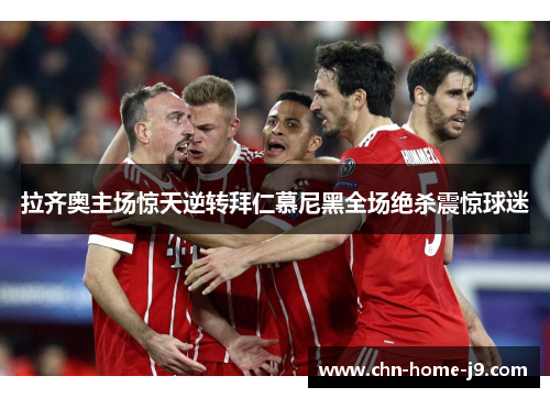 拉齐奥主场惊天逆转拜仁慕尼黑全场绝杀震惊球迷