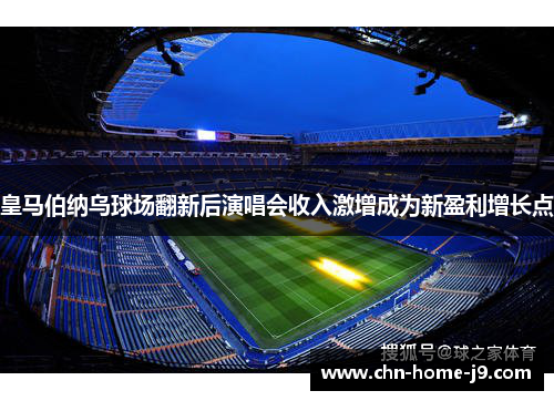 皇马伯纳乌球场翻新后演唱会收入激增成为新盈利增长点 皇马伯纳乌球场翻新后演唱会收入激增成为新盈利增长点