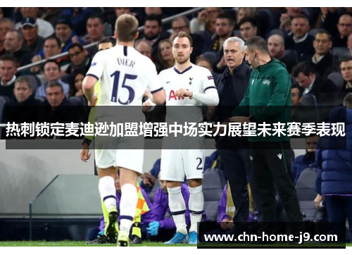 热刺锁定麦迪逊加盟增强中场实力展望未来赛季表现 热刺锁定麦迪逊加盟增强中场实力展望未来赛季表现